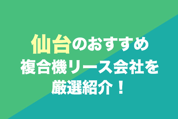 仙台の複合機リース会社おすすめ2社を厳選紹介！