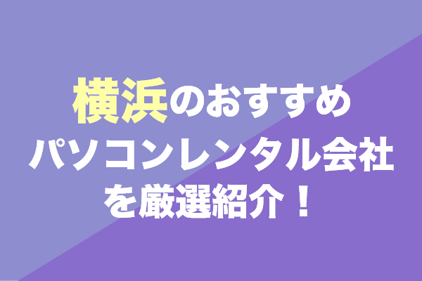 横浜のパソコンレンタル会社おすすめ6社を厳選紹介！