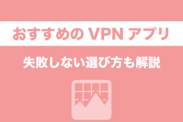 おすすめのVPNアプリ15選｜失敗しない選び方も解説