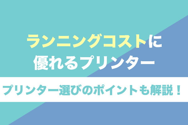 ランニングコストに優れるプリンター7選｜プリンター選びのポイントも解説！