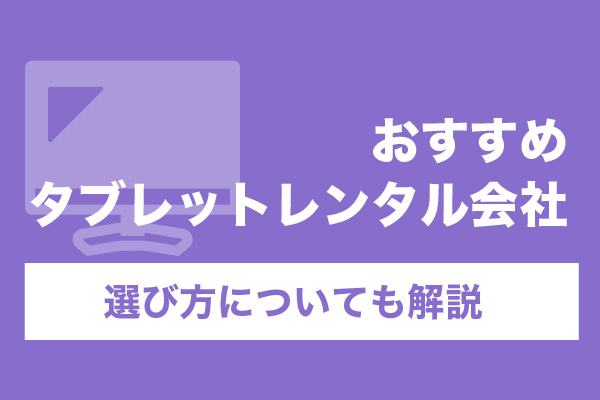 タブレットレンタル会社のおすすめ6選！選び方についても解説