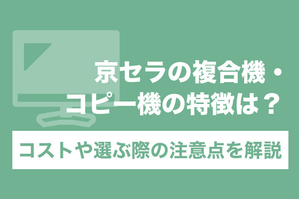 京セラの複合機・コピー機の特徴は？コストや選ぶ際の注意点を解説