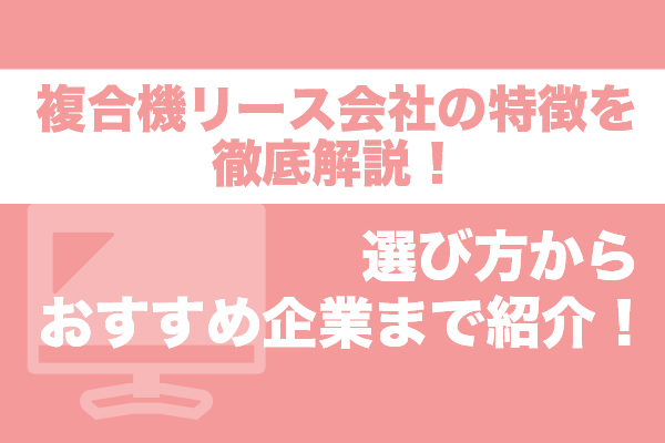 複合機リース会社の特徴を徹底解説！選び方からおすすめ企業まで紹介！
