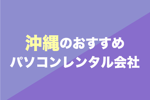 沖縄県のパソコンレンタルにおすすめの会社4選