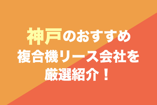 神戸の複合機リース会社おすすめ5社を厳選紹介！
