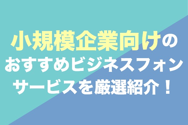小規模企業向けビジネスフォンサービスおすすめ11社を厳選紹介！