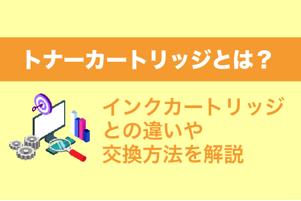 トナーカートリッジとは？インクカートリッジとの違いや交換方法を解説