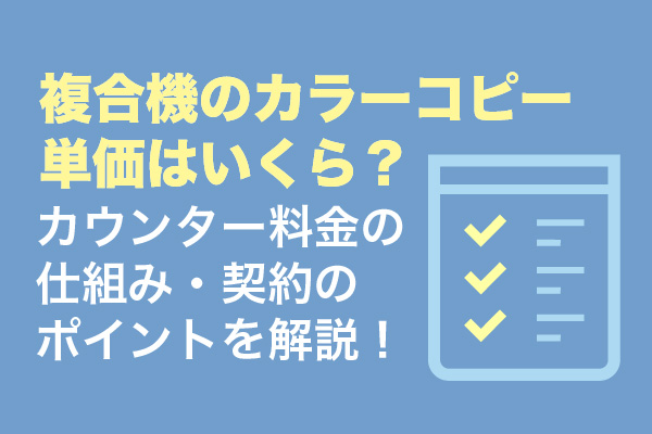 複合機のカラーコピー単価はいくら？カウンター料金の仕組み・契約のポイントを解説！