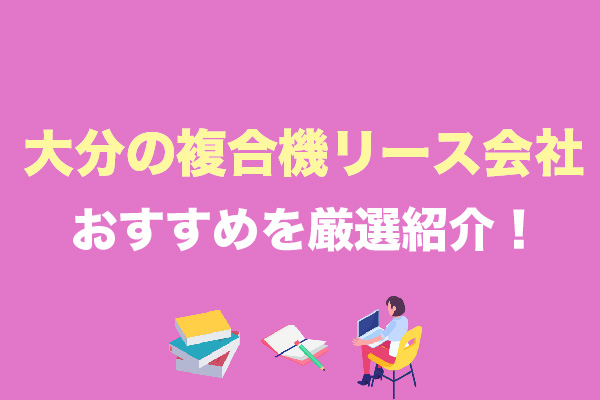 大分の複合機リース会社おすすめ3社を厳選紹介！