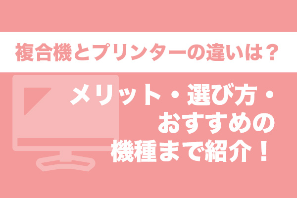 複合機とプリンターの違いは？メリット・選び方・おすすめの機種まで紹介！