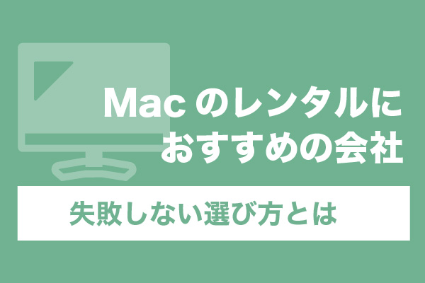 Macのレンタルにおすすめの会社6選！失敗しない選び方とは