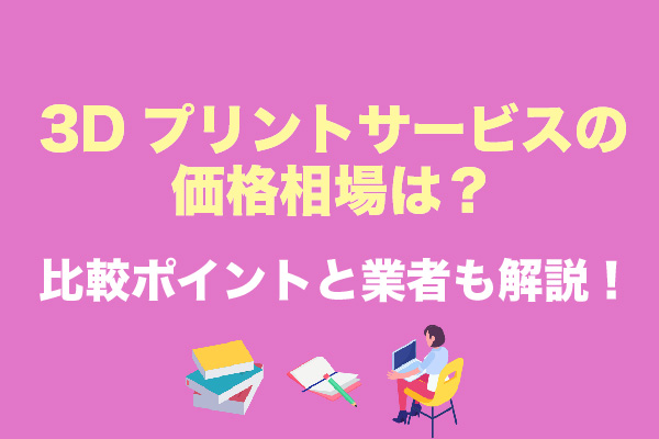 3Dプリントサービスの価格相場は？比較ポイントと業者8選も解説！