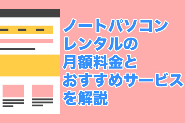 ノートパソコンレンタルの月額料金とおすすめサービスを解説