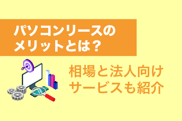 パソコンリースのメリットとは？相場と法人向けサービスも紹介