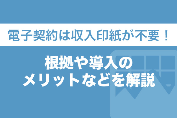 電子契約は収入印紙が不要！3つの根拠や導入のメリットなどを解説
