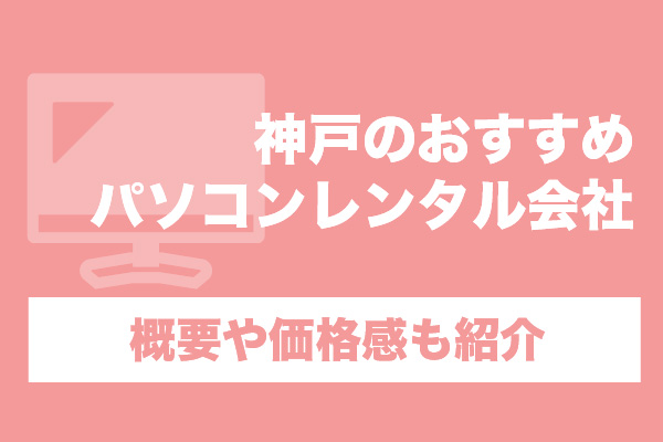神戸のおすすめパソコンレンタル会社5選！概要や価格感も紹介