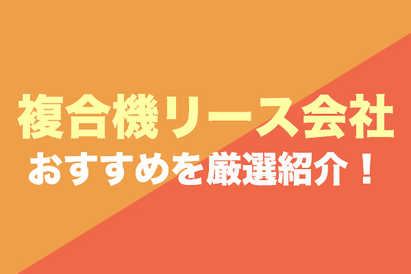 複合機リース会社おすすめ17社を厳選紹介！