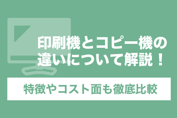 印刷機とコピー機の違いについて解説！特徴やコスト面も徹底比較