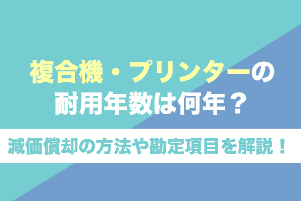 複合機・プリンターの耐用年数は何年？減価償却の方法や勘定項目を解説！