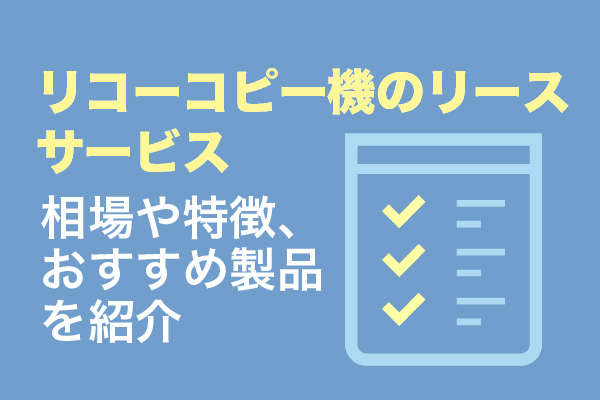 リコーコピー機のリースサービス4選｜相場や特徴、おすすめ製品を紹介