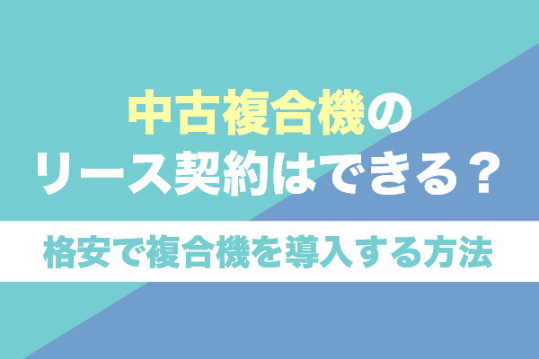 中古複合機のリース契約はできる？格安で複合機を導入する方法