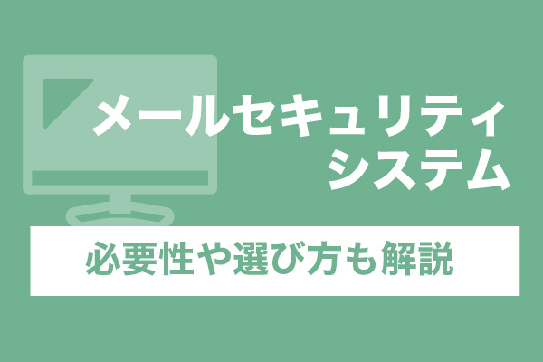 メールセキュリティシステム10選！必要性や選び方も解説