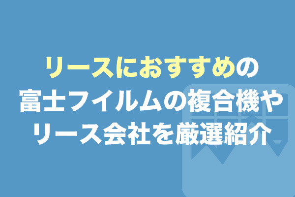 リースにおすすめの富士フイルムの複合機やリース会社を厳選紹介