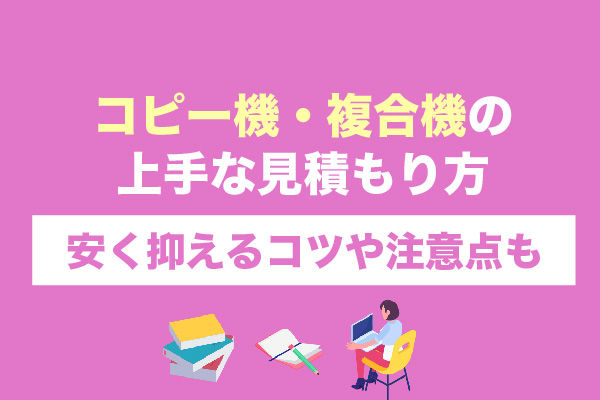 コピー機・複合機の上手な見積もり方｜安く抑えるコツや注意点も
