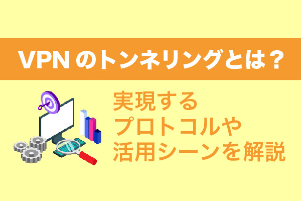 VPNのトンネリングとは？実現するプロトコルや活用シーンを解説