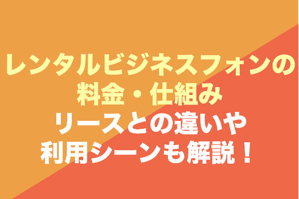 レンタルビジネスフォンの料金・仕組み｜リースとの違いや利用シーンも解説！