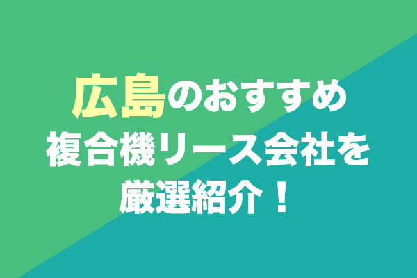広島の複合機リース会社おすすめ3社を厳選紹介！