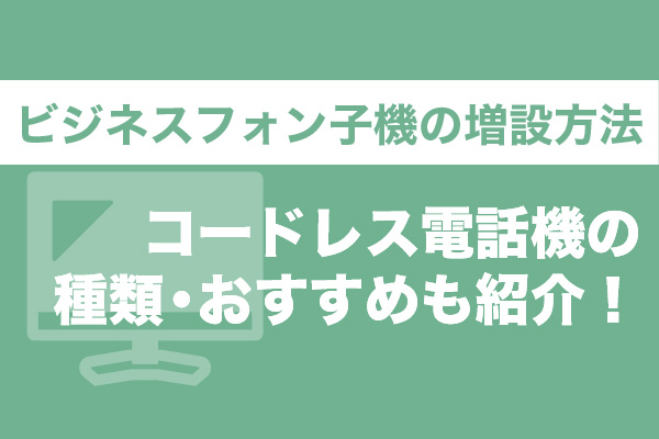 ビジネスフォン子機の増設方法｜コードレス電話機の種類・おすすめも紹介！