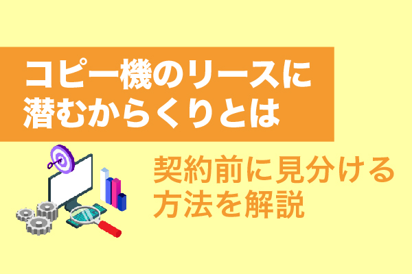 コピー機のリースに潜む4つのからくりとは｜契約前に見分ける方法を解説
