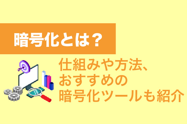 暗号化とは？仕組みや方法、おすすめの暗号化ツールも紹介
