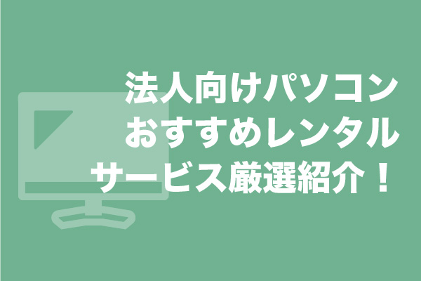 法人向けパソコンレンタルサービスおすすめ8選を厳選紹介！