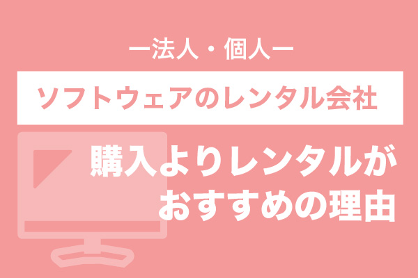 【法人・個人】ソフトウェアのレンタル会社7選 | 購入よりレンタルがおすすめの理由