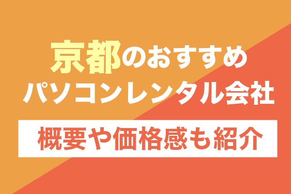 京都のおすすめパソコンレンタル会社5選！概要や価格感も紹介