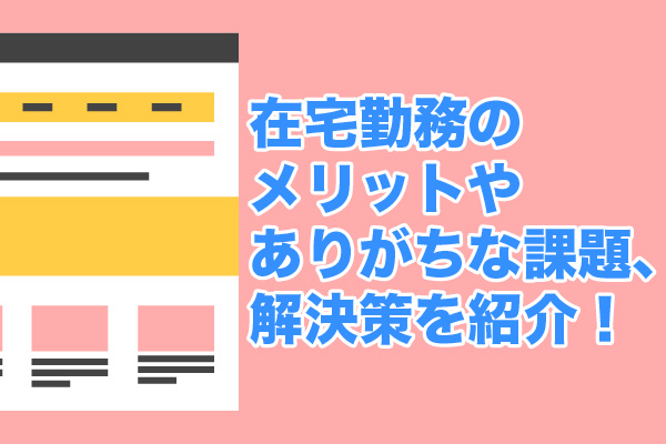 在宅勤務のメリットやありがちな課題、解決策を紹介！