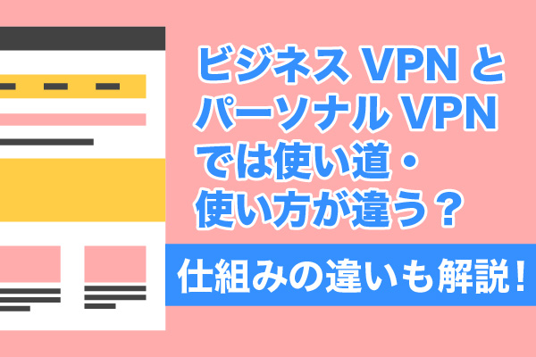 ビジネスVPNとパーソナルVPNでは使い道・使い方が違う？仕組みの違いも解説！