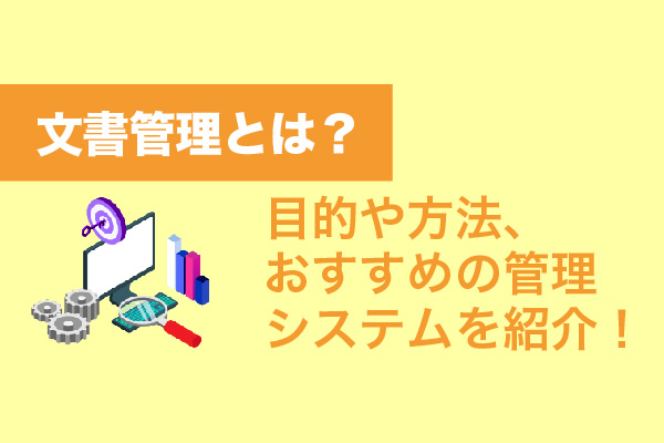 文書管理とは？目的や方法、おすすめの管理システムを紹介！