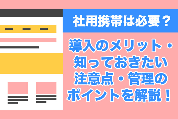 社用携帯は必要？導入のメリット・知っておきたい注意点・管理のポイントを解説！