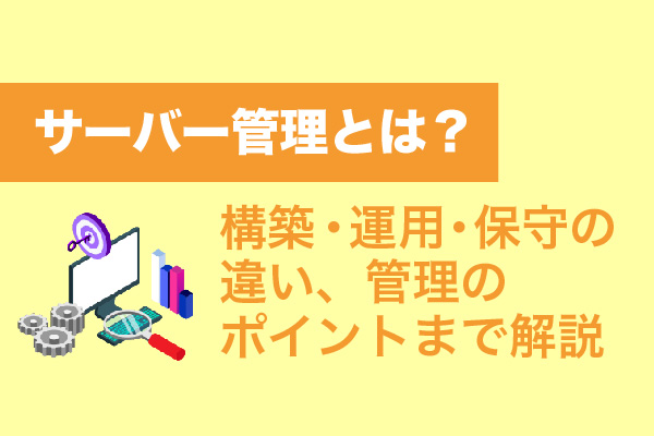 サーバー管理とは？構築・運用・保守の違い、管理のポイントまで解説