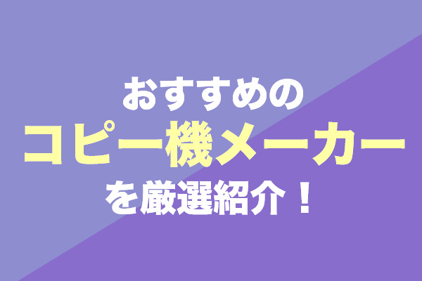 コピー機メーカーおすすめ10社を厳選紹介！