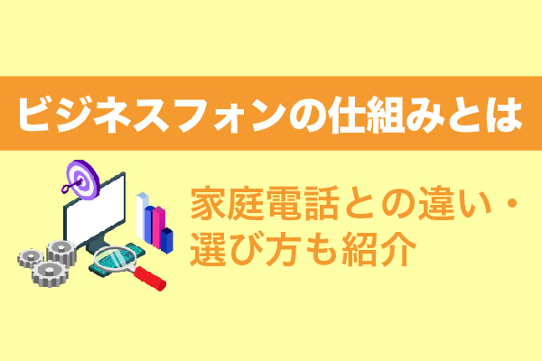 ビジネスフォンの仕組みとは｜家庭電話との違い・選び方も紹介