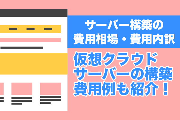 サーバー構築の費用相場・費用内訳｜仮想クラウドサーバーの構築費用例も紹介！