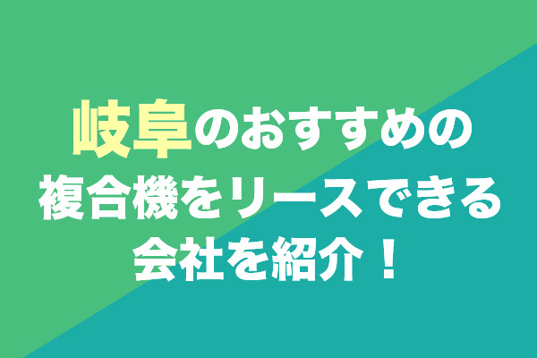 岐阜でおすすめの複合機をリースできる会社2選を紹介！