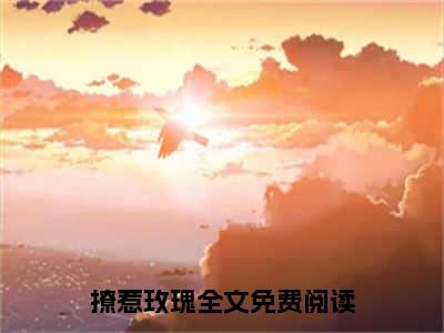 裴京墨江九杳撩惹玫瑰最新章节小说推荐阅读-新书撩惹玫瑰大结局